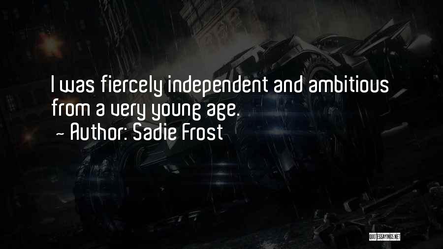 Sadie Frost Quotes: I Was Fiercely Independent And Ambitious From A Very Young Age.