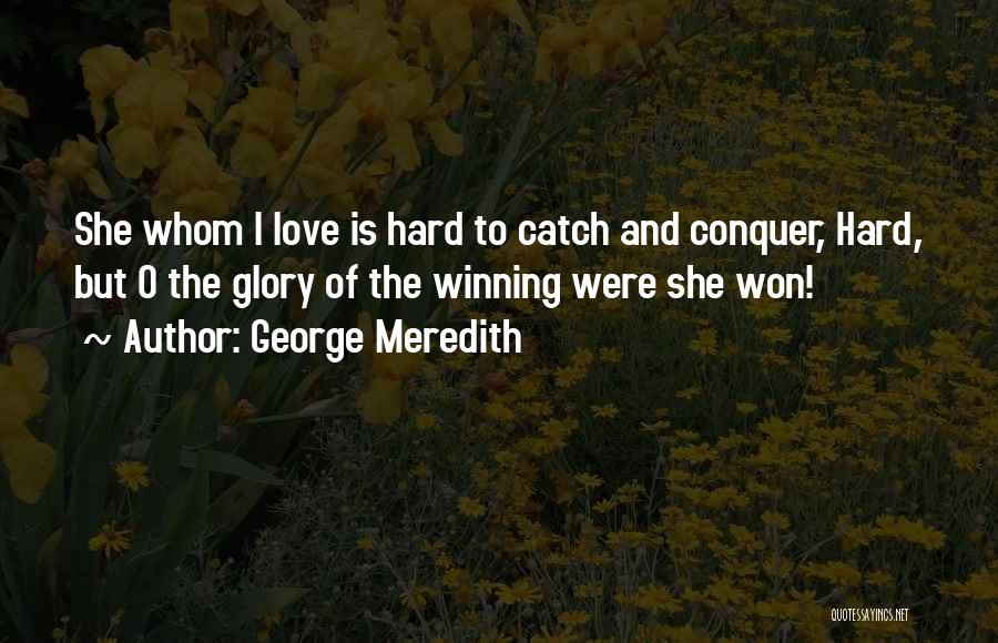 George Meredith Quotes: She Whom I Love Is Hard To Catch And Conquer, Hard, But O The Glory Of The Winning Were She