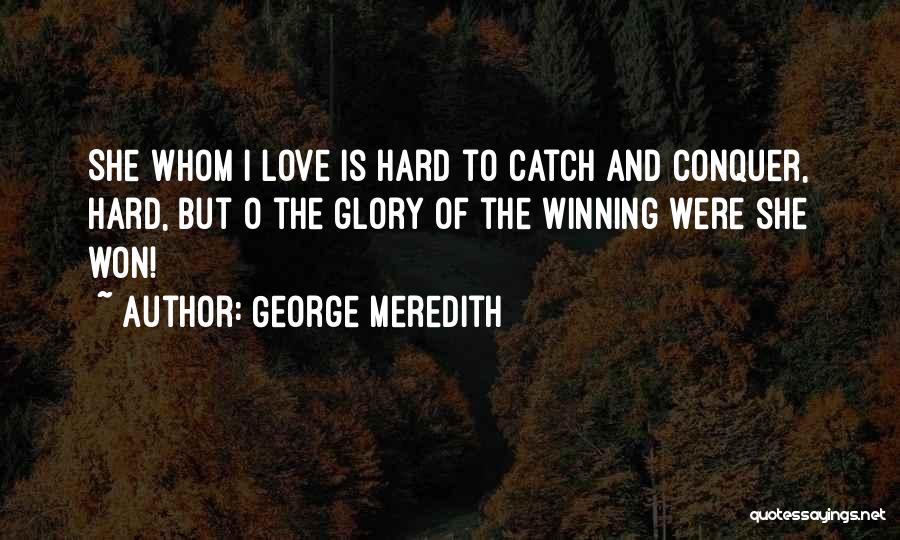 George Meredith Quotes: She Whom I Love Is Hard To Catch And Conquer, Hard, But O The Glory Of The Winning Were She