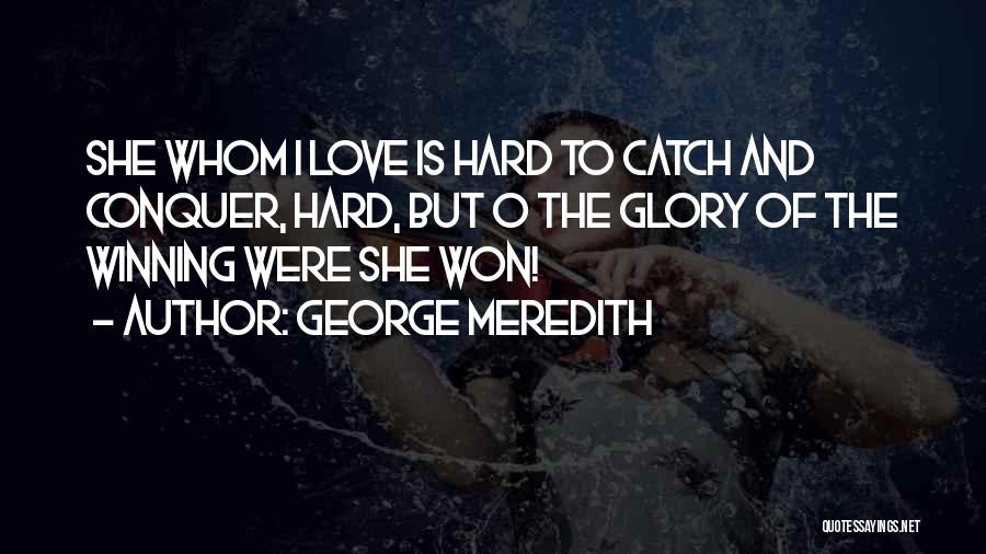 George Meredith Quotes: She Whom I Love Is Hard To Catch And Conquer, Hard, But O The Glory Of The Winning Were She