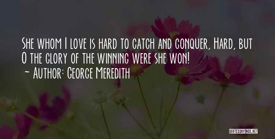 George Meredith Quotes: She Whom I Love Is Hard To Catch And Conquer, Hard, But O The Glory Of The Winning Were She