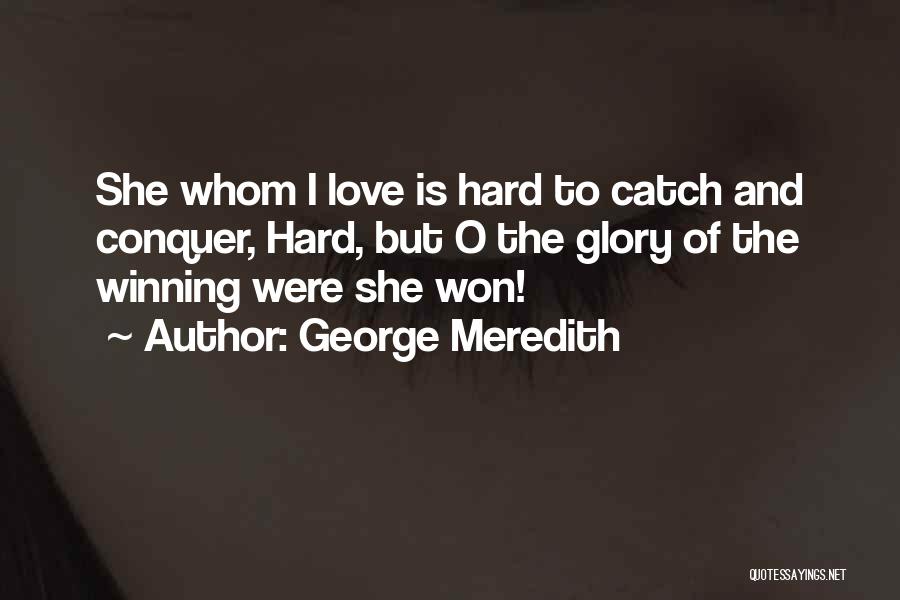 George Meredith Quotes: She Whom I Love Is Hard To Catch And Conquer, Hard, But O The Glory Of The Winning Were She