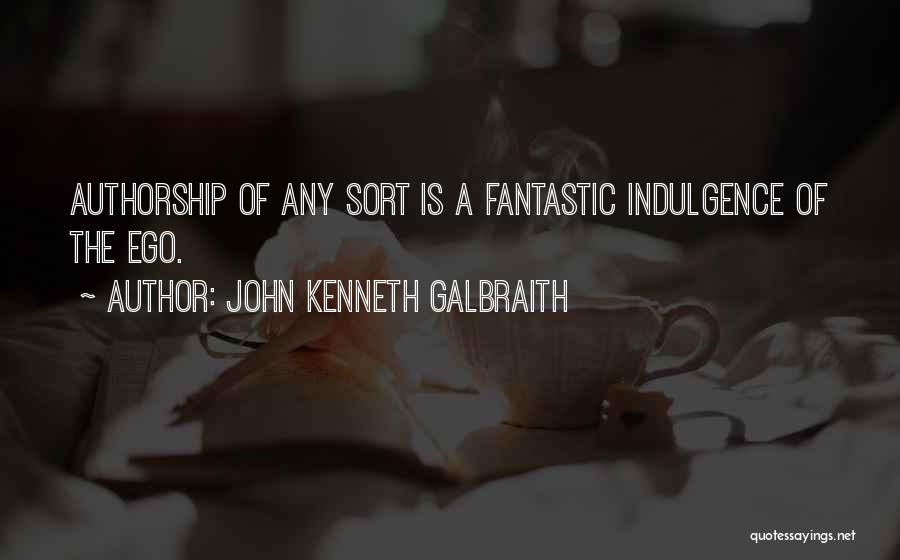 John Kenneth Galbraith Quotes: Authorship Of Any Sort Is A Fantastic Indulgence Of The Ego.