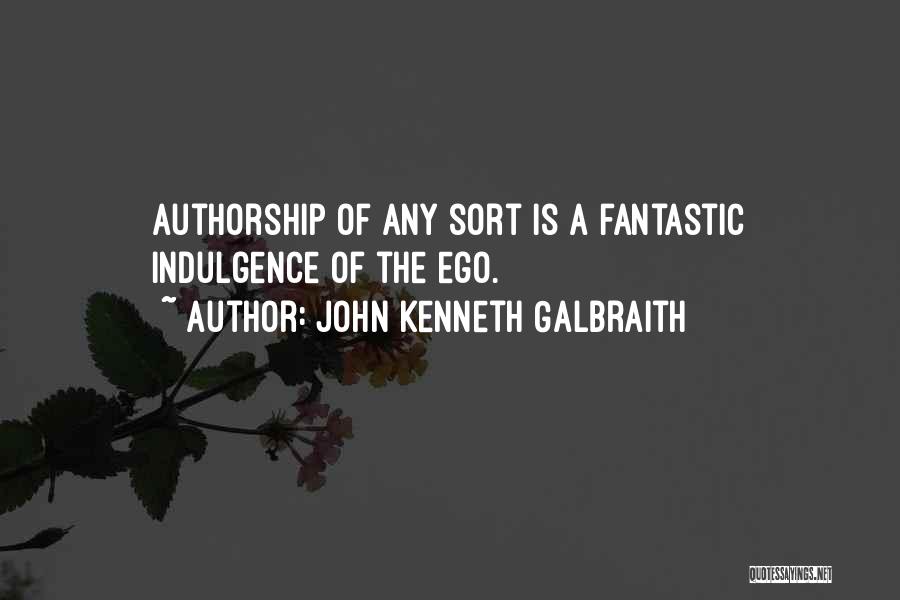 John Kenneth Galbraith Quotes: Authorship Of Any Sort Is A Fantastic Indulgence Of The Ego.