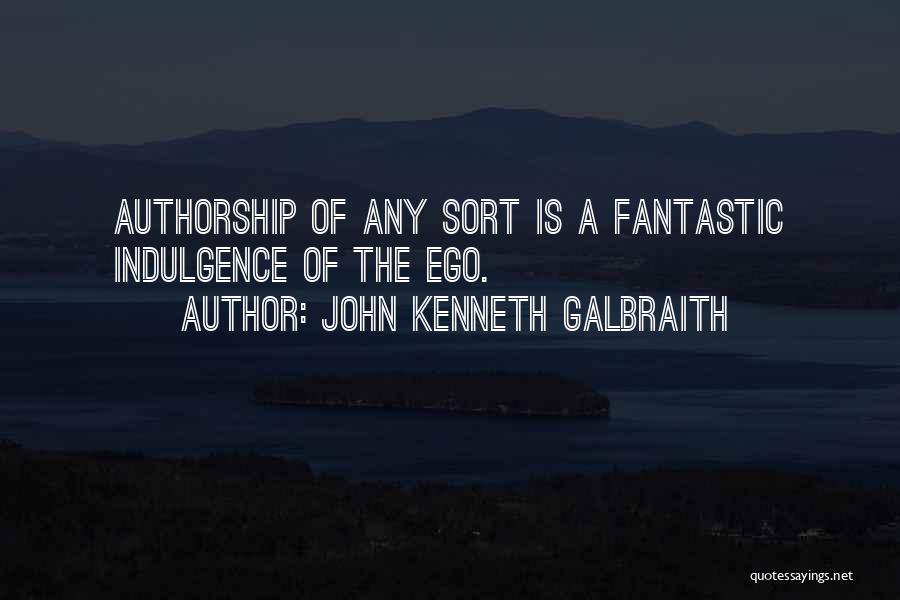 John Kenneth Galbraith Quotes: Authorship Of Any Sort Is A Fantastic Indulgence Of The Ego.