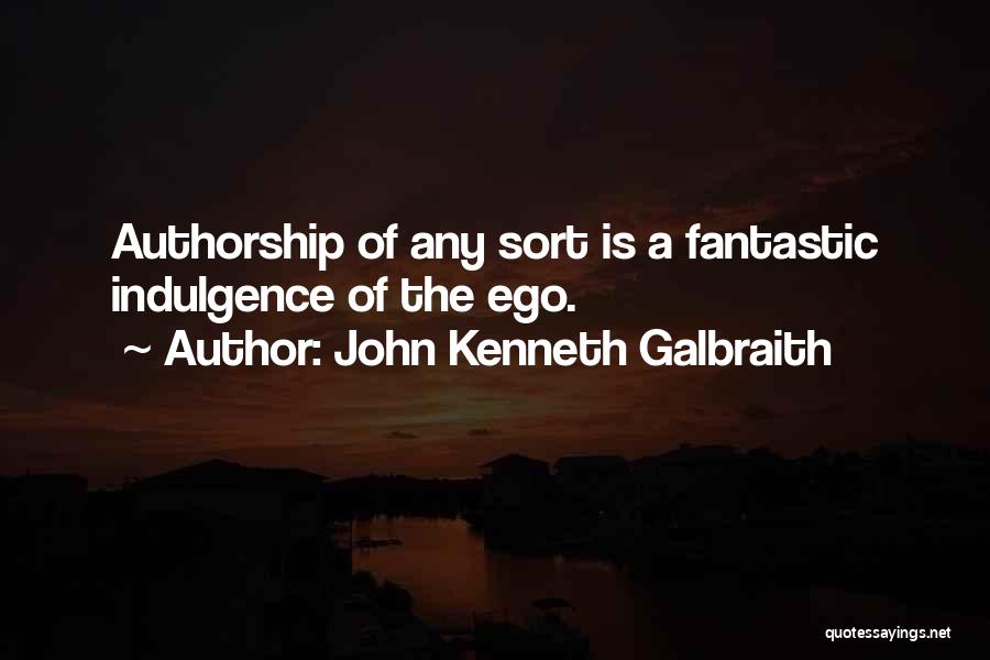 John Kenneth Galbraith Quotes: Authorship Of Any Sort Is A Fantastic Indulgence Of The Ego.
