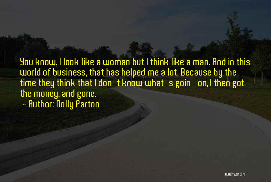 Dolly Parton Quotes: You Know, I Look Like A Woman But I Think Like A Man. And In This World Of Business, That