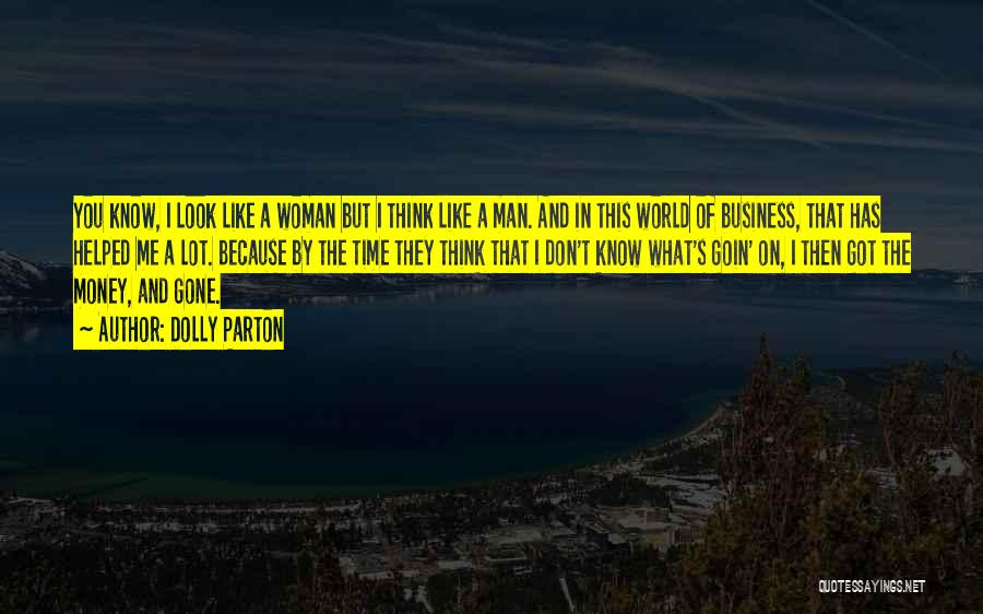 Dolly Parton Quotes: You Know, I Look Like A Woman But I Think Like A Man. And In This World Of Business, That