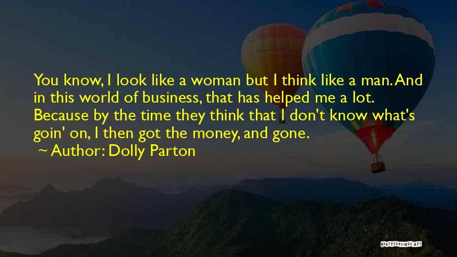 Dolly Parton Quotes: You Know, I Look Like A Woman But I Think Like A Man. And In This World Of Business, That