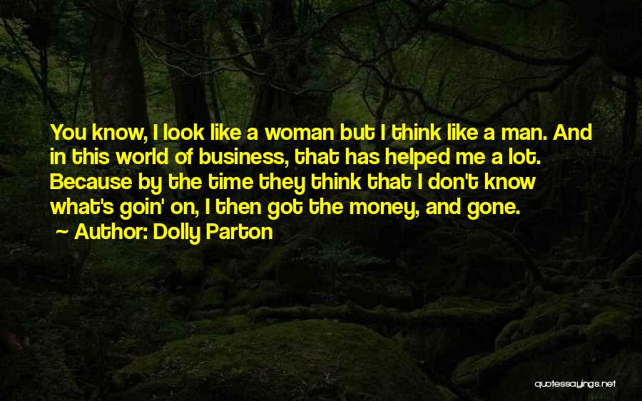 Dolly Parton Quotes: You Know, I Look Like A Woman But I Think Like A Man. And In This World Of Business, That