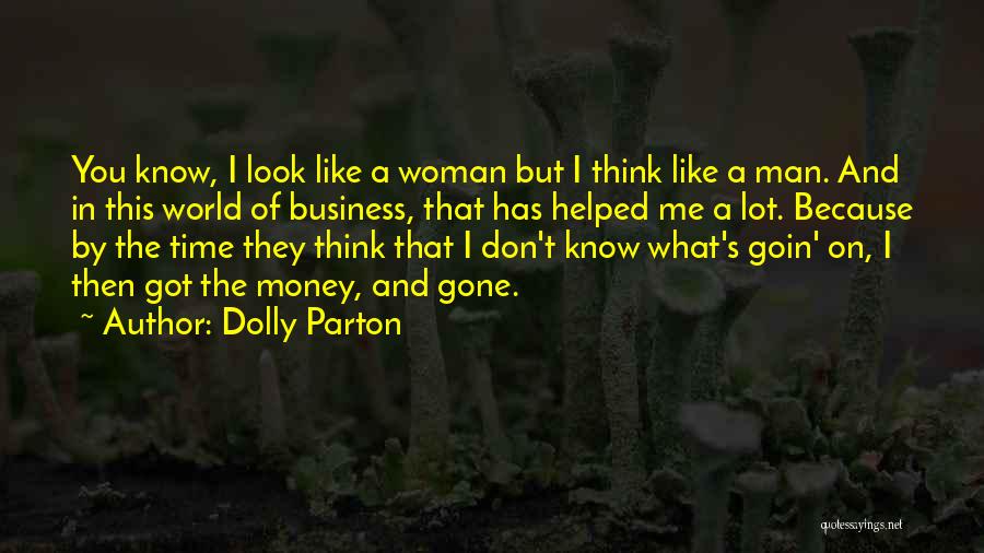 Dolly Parton Quotes: You Know, I Look Like A Woman But I Think Like A Man. And In This World Of Business, That