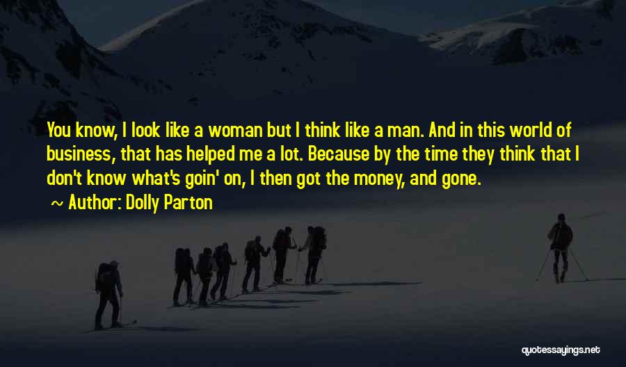 Dolly Parton Quotes: You Know, I Look Like A Woman But I Think Like A Man. And In This World Of Business, That