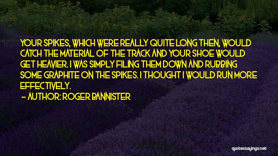 Roger Bannister Quotes: Your Spikes, Which Were Really Quite Long Then, Would Catch The Material Of The Track And Your Shoe Would Get