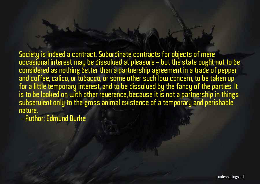 Edmund Burke Quotes: Society Is Indeed A Contract. Subordinate Contracts For Objects Of Mere Occasional Interest May Be Dissolved At Pleasure - But