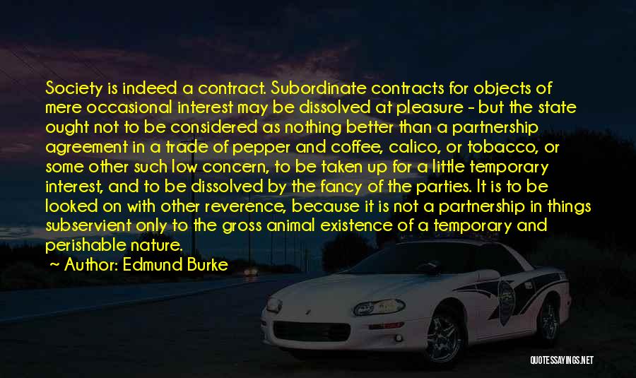 Edmund Burke Quotes: Society Is Indeed A Contract. Subordinate Contracts For Objects Of Mere Occasional Interest May Be Dissolved At Pleasure - But