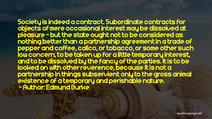 Edmund Burke Quotes: Society Is Indeed A Contract. Subordinate Contracts For Objects Of Mere Occasional Interest May Be Dissolved At Pleasure - But