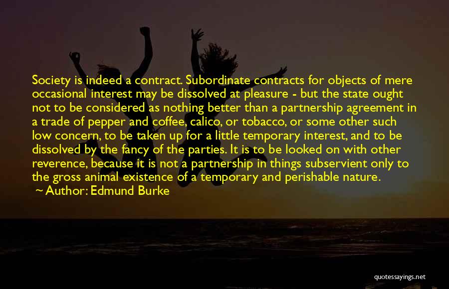 Edmund Burke Quotes: Society Is Indeed A Contract. Subordinate Contracts For Objects Of Mere Occasional Interest May Be Dissolved At Pleasure - But