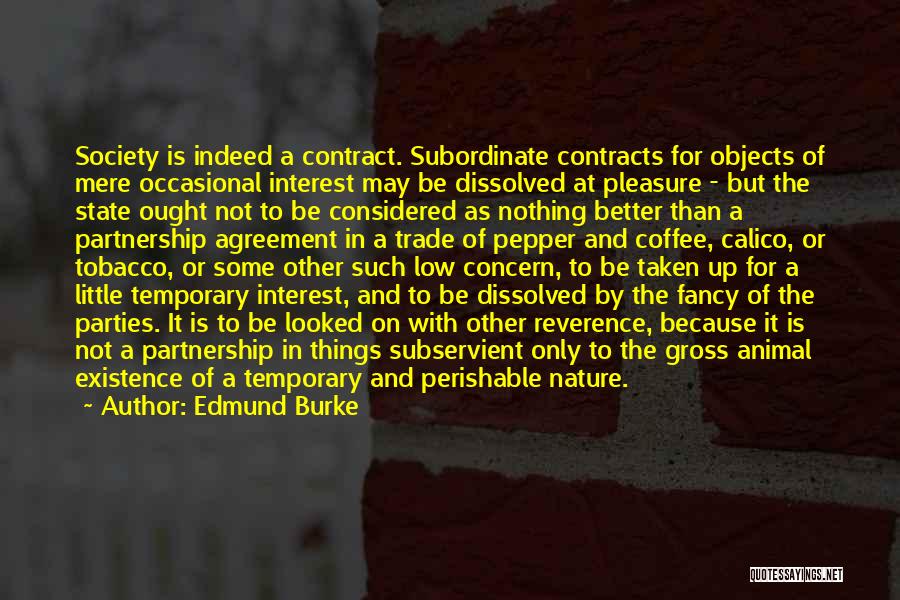 Edmund Burke Quotes: Society Is Indeed A Contract. Subordinate Contracts For Objects Of Mere Occasional Interest May Be Dissolved At Pleasure - But