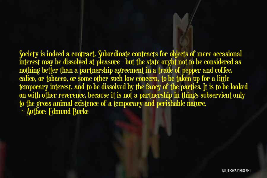 Edmund Burke Quotes: Society Is Indeed A Contract. Subordinate Contracts For Objects Of Mere Occasional Interest May Be Dissolved At Pleasure - But