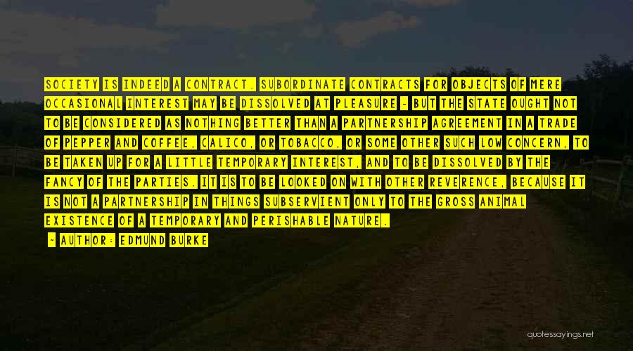 Edmund Burke Quotes: Society Is Indeed A Contract. Subordinate Contracts For Objects Of Mere Occasional Interest May Be Dissolved At Pleasure - But