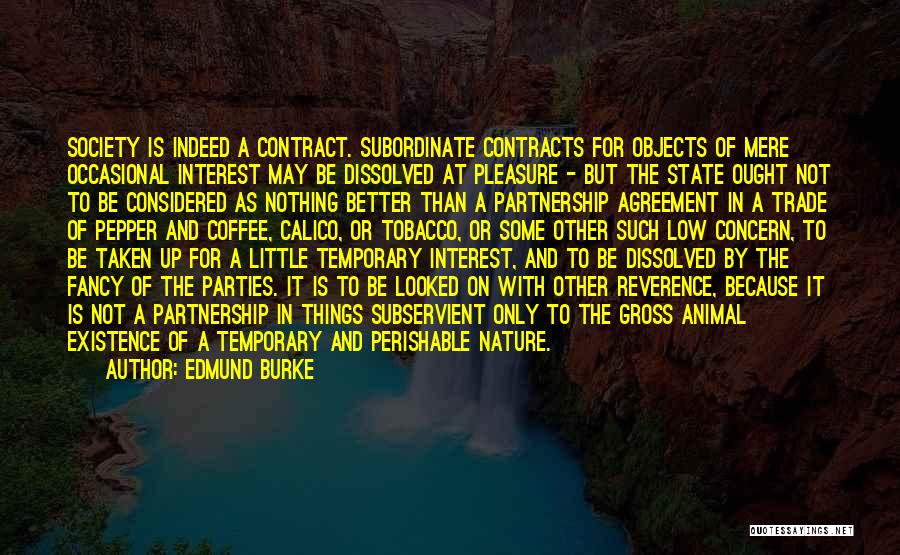 Edmund Burke Quotes: Society Is Indeed A Contract. Subordinate Contracts For Objects Of Mere Occasional Interest May Be Dissolved At Pleasure - But