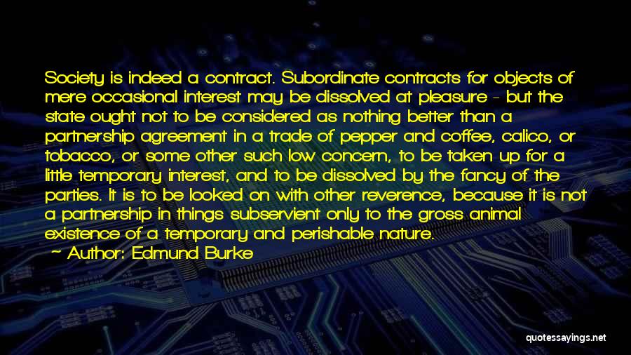 Edmund Burke Quotes: Society Is Indeed A Contract. Subordinate Contracts For Objects Of Mere Occasional Interest May Be Dissolved At Pleasure - But