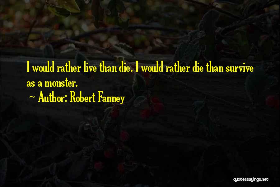 Robert Fanney Quotes: I Would Rather Live Than Die. I Would Rather Die Than Survive As A Monster.