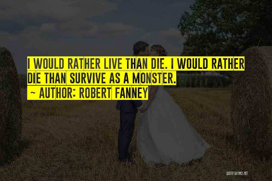 Robert Fanney Quotes: I Would Rather Live Than Die. I Would Rather Die Than Survive As A Monster.