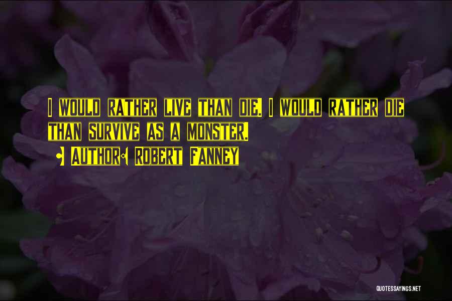 Robert Fanney Quotes: I Would Rather Live Than Die. I Would Rather Die Than Survive As A Monster.