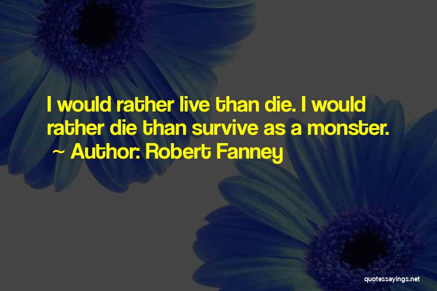 Robert Fanney Quotes: I Would Rather Live Than Die. I Would Rather Die Than Survive As A Monster.