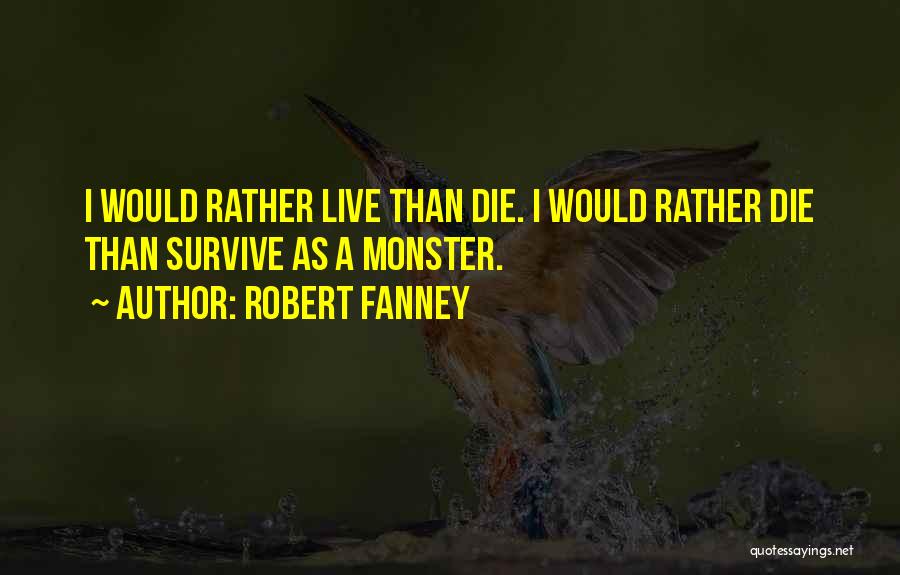 Robert Fanney Quotes: I Would Rather Live Than Die. I Would Rather Die Than Survive As A Monster.