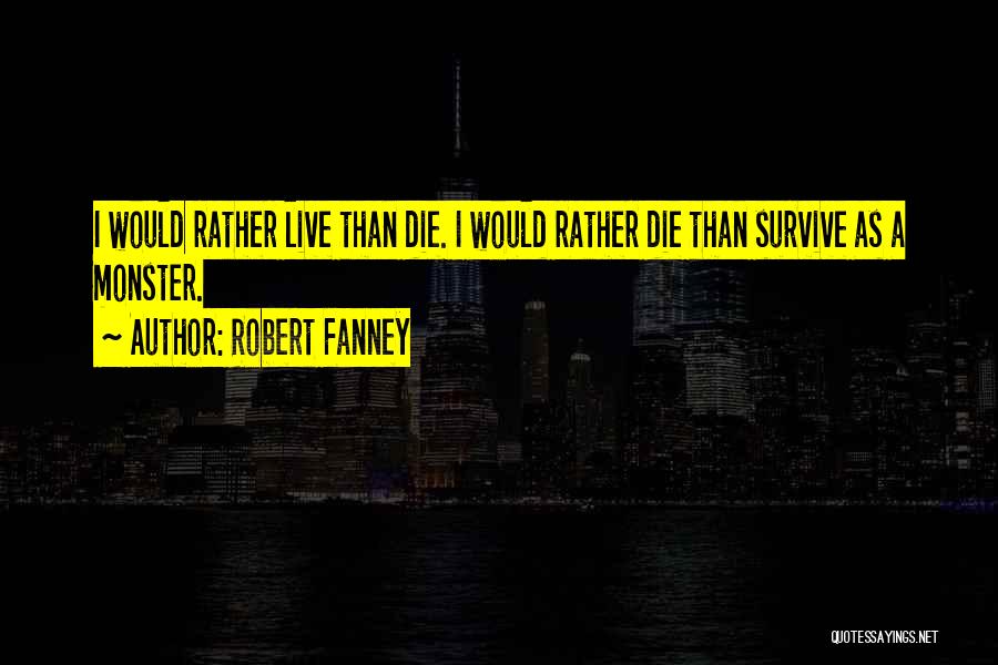 Robert Fanney Quotes: I Would Rather Live Than Die. I Would Rather Die Than Survive As A Monster.