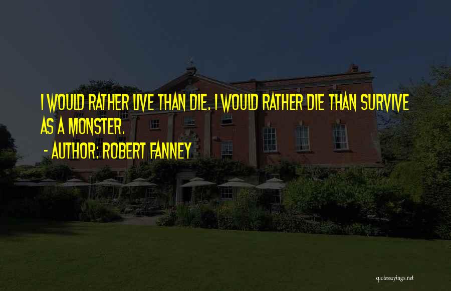 Robert Fanney Quotes: I Would Rather Live Than Die. I Would Rather Die Than Survive As A Monster.