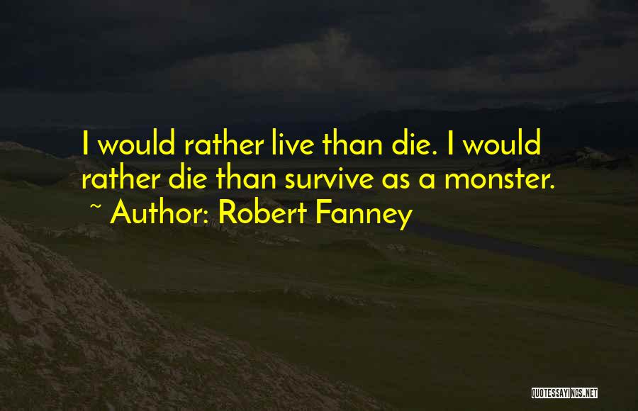 Robert Fanney Quotes: I Would Rather Live Than Die. I Would Rather Die Than Survive As A Monster.