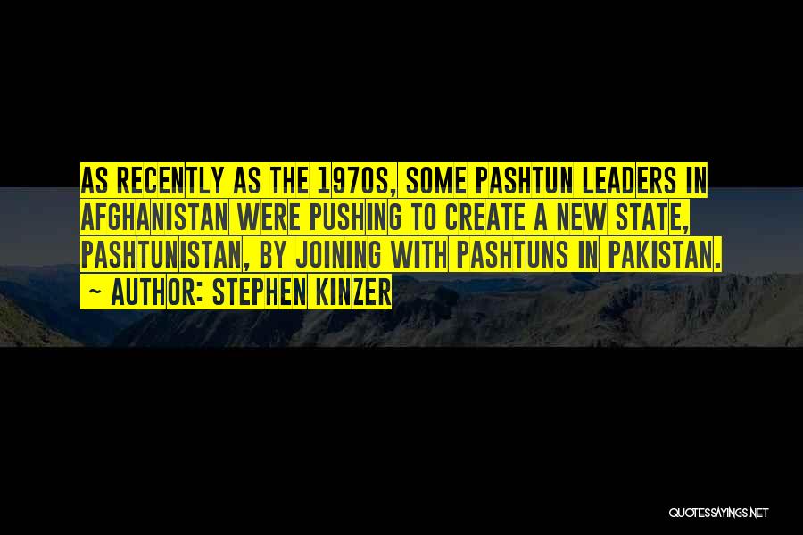 Stephen Kinzer Quotes: As Recently As The 1970s, Some Pashtun Leaders In Afghanistan Were Pushing To Create A New State, Pashtunistan, By Joining