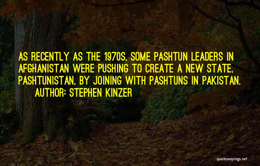 Stephen Kinzer Quotes: As Recently As The 1970s, Some Pashtun Leaders In Afghanistan Were Pushing To Create A New State, Pashtunistan, By Joining
