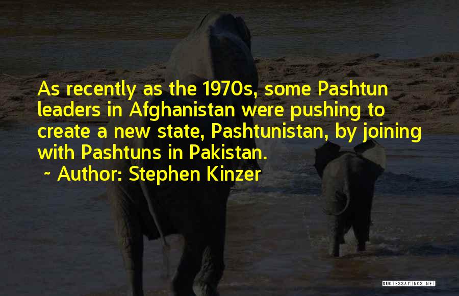 Stephen Kinzer Quotes: As Recently As The 1970s, Some Pashtun Leaders In Afghanistan Were Pushing To Create A New State, Pashtunistan, By Joining