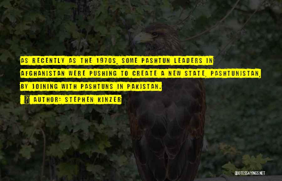 Stephen Kinzer Quotes: As Recently As The 1970s, Some Pashtun Leaders In Afghanistan Were Pushing To Create A New State, Pashtunistan, By Joining