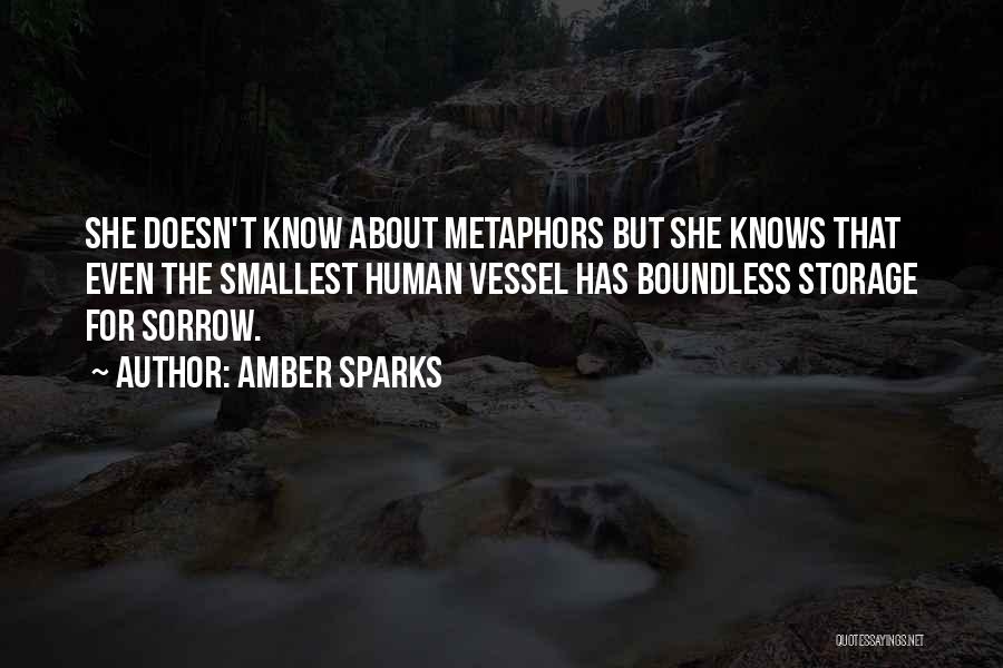 Amber Sparks Quotes: She Doesn't Know About Metaphors But She Knows That Even The Smallest Human Vessel Has Boundless Storage For Sorrow.