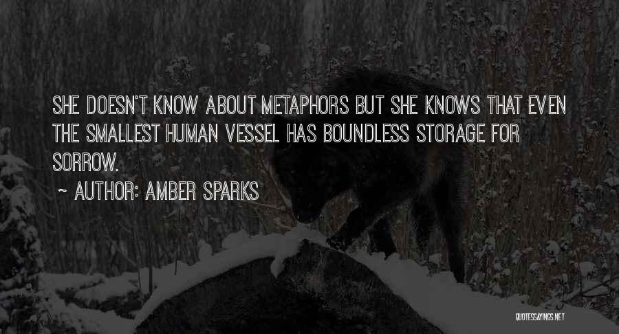 Amber Sparks Quotes: She Doesn't Know About Metaphors But She Knows That Even The Smallest Human Vessel Has Boundless Storage For Sorrow.