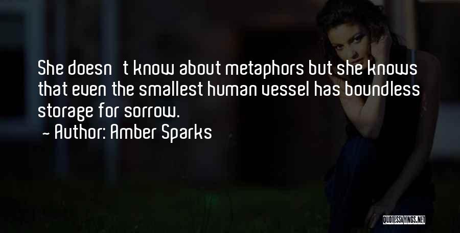 Amber Sparks Quotes: She Doesn't Know About Metaphors But She Knows That Even The Smallest Human Vessel Has Boundless Storage For Sorrow.