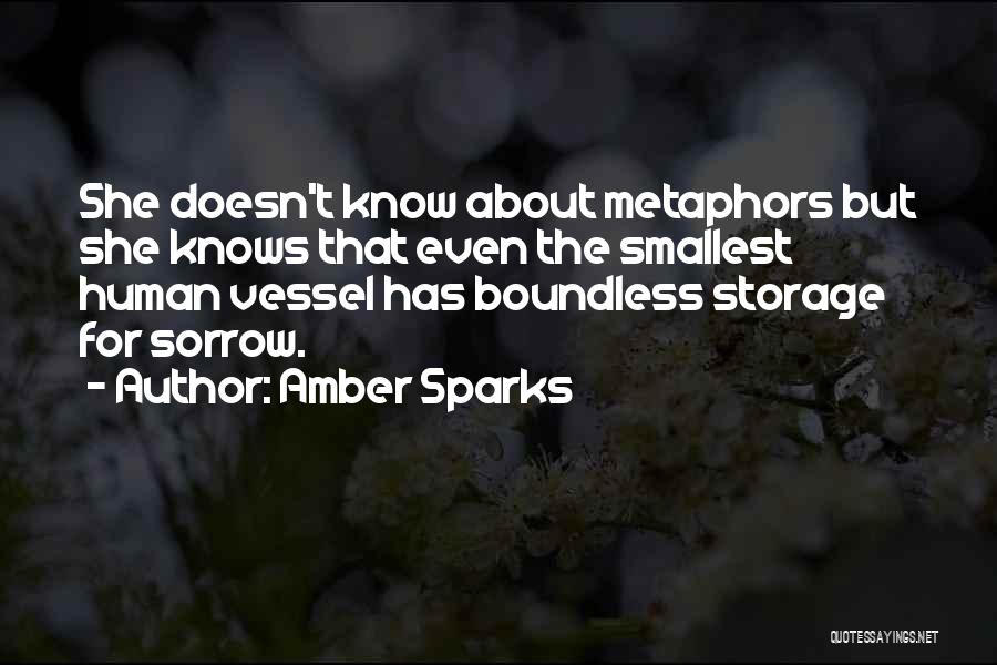 Amber Sparks Quotes: She Doesn't Know About Metaphors But She Knows That Even The Smallest Human Vessel Has Boundless Storage For Sorrow.