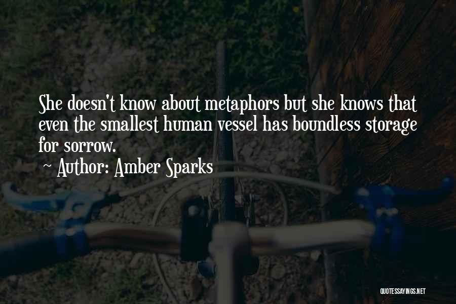 Amber Sparks Quotes: She Doesn't Know About Metaphors But She Knows That Even The Smallest Human Vessel Has Boundless Storage For Sorrow.