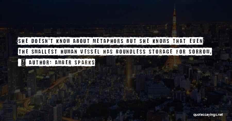 Amber Sparks Quotes: She Doesn't Know About Metaphors But She Knows That Even The Smallest Human Vessel Has Boundless Storage For Sorrow.