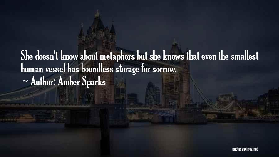 Amber Sparks Quotes: She Doesn't Know About Metaphors But She Knows That Even The Smallest Human Vessel Has Boundless Storage For Sorrow.