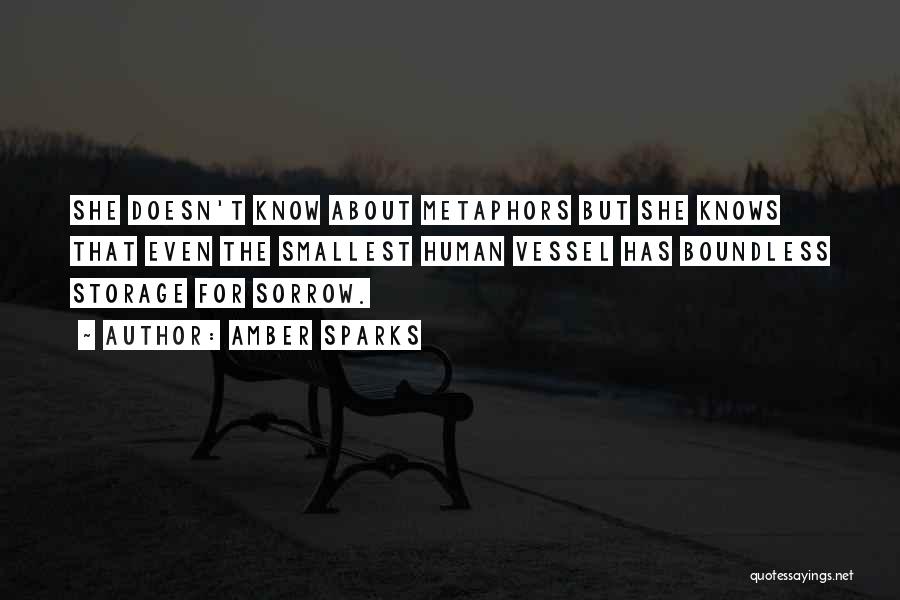 Amber Sparks Quotes: She Doesn't Know About Metaphors But She Knows That Even The Smallest Human Vessel Has Boundless Storage For Sorrow.