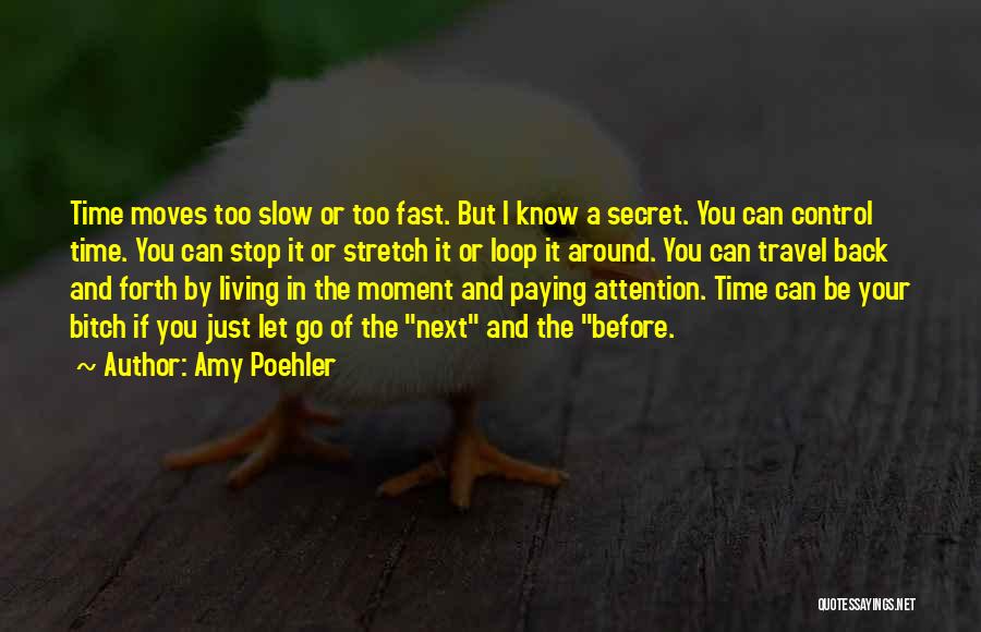 Amy Poehler Quotes: Time Moves Too Slow Or Too Fast. But I Know A Secret. You Can Control Time. You Can Stop It