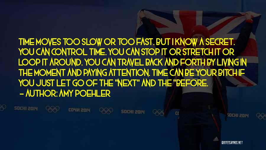 Amy Poehler Quotes: Time Moves Too Slow Or Too Fast. But I Know A Secret. You Can Control Time. You Can Stop It