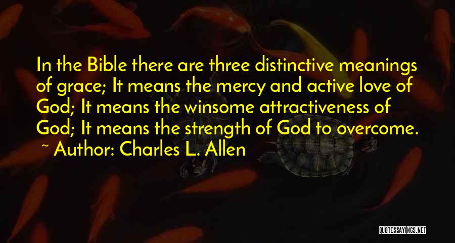 Charles L. Allen Quotes: In The Bible There Are Three Distinctive Meanings Of Grace; It Means The Mercy And Active Love Of God; It