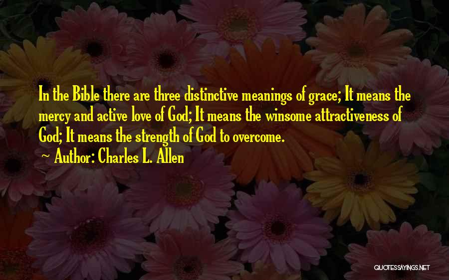 Charles L. Allen Quotes: In The Bible There Are Three Distinctive Meanings Of Grace; It Means The Mercy And Active Love Of God; It